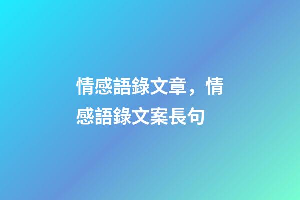 情感語錄文章，情感語錄文案長句(超級虐心催淚感情文案)-第1張-觀點-玄機派
