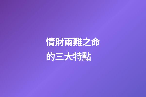 情財兩難之命的三大特點