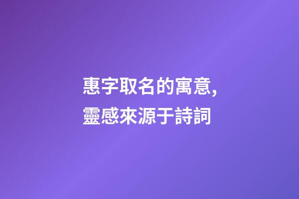 惠字取名的寓意,靈感來源于詩詞-第1張-觀點-玄機派