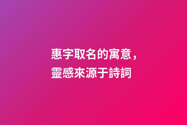 惠字取名的寓意，靈感來源于詩詞-第1張-觀點-玄機派