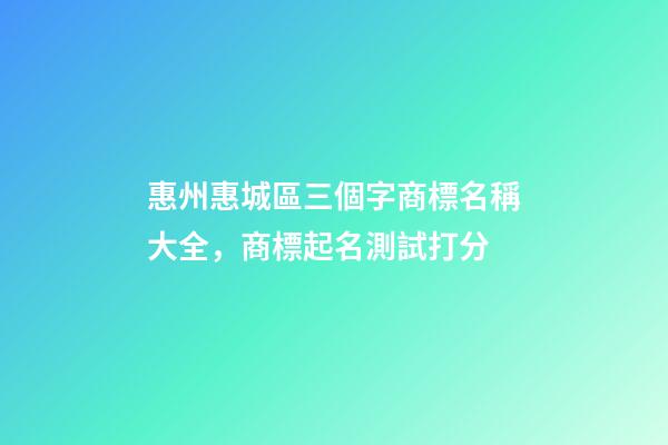 惠州惠城區三個字商標名稱大全，商標起名測試打分-第1張-商標起名-玄機派
