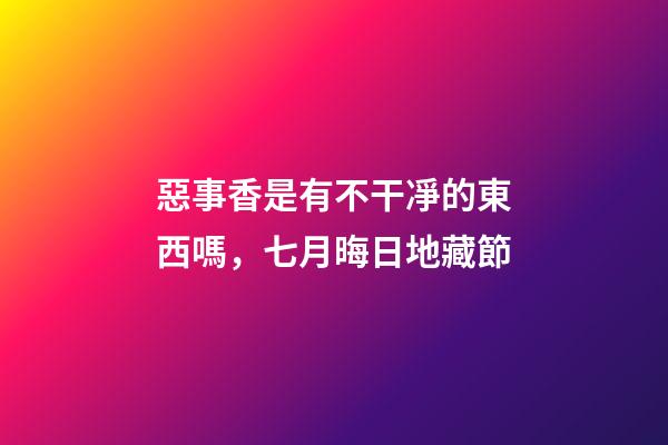 惡事香是有不干凈的東西嗎，七月晦日地藏節-第1張-觀點-玄機派