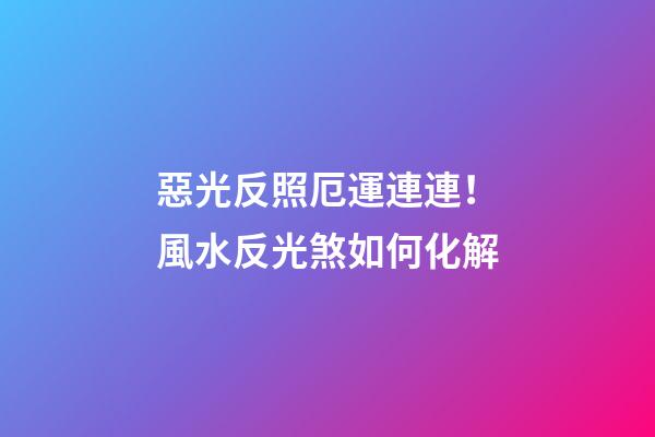 惡光反照厄運連連！風水反光煞如何化解