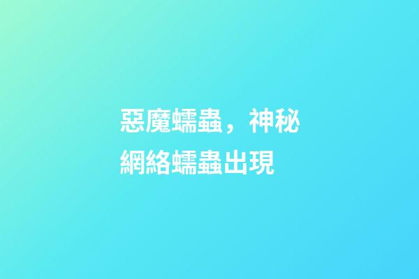 惡魔蠕蟲，神秘網絡蠕蟲出現-第1張-觀點-玄機派