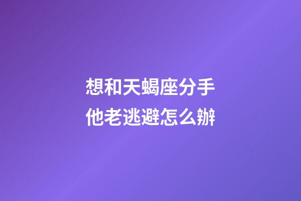 想和天蝎座分手他老逃避怎么辦-第1張-星座運(yùn)勢(shì)-玄機(jī)派