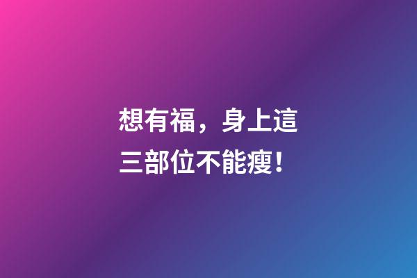 想有福，身上這三部位不能瘦！