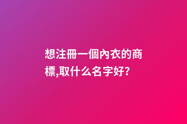想注冊一個內衣的商標,取什么名字好？