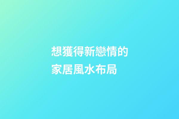 想獲得新戀情的家居風水布局