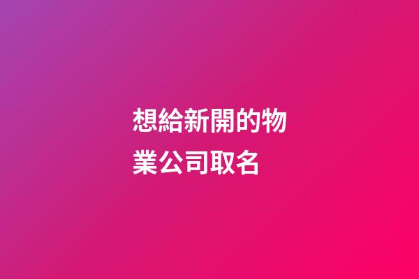 想給新開的物業公司取名-第1張-公司起名-玄機派