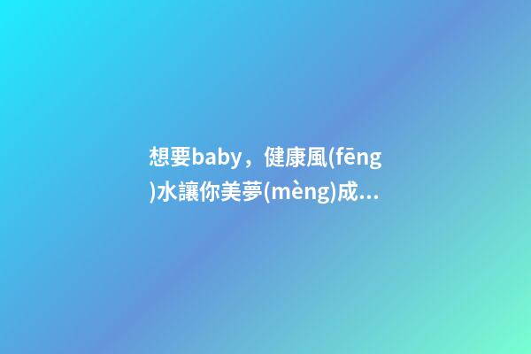 想要baby，健康風(fēng)水讓你美夢(mèng)成真