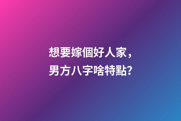 想要嫁個好人家，男方八字啥特點？