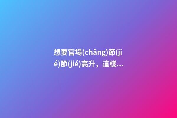 想要官場(chǎng)節(jié)節(jié)高升，這樣的家居風(fēng)水少不了
