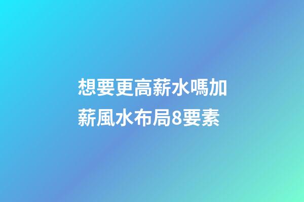 想要更高薪水嗎?加薪風水布局8要素