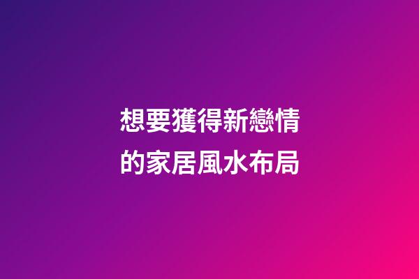 想要獲得新戀情的家居風水布局