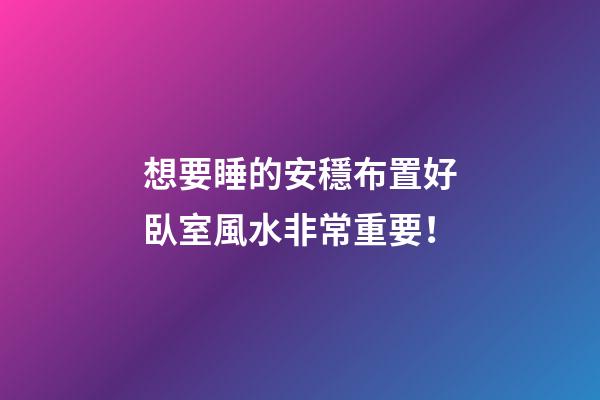 想要睡的安穩布置好臥室風水非常重要！
