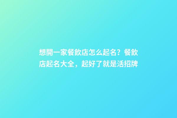 想開一家餐飲店怎么起名？餐飲店起名大全，起好了就是活招牌-第1張-店鋪起名-玄機(jī)派
