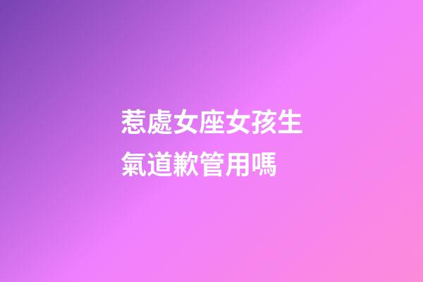 惹處女座女孩生氣道歉管用嗎-第1張-星座運勢-玄機派