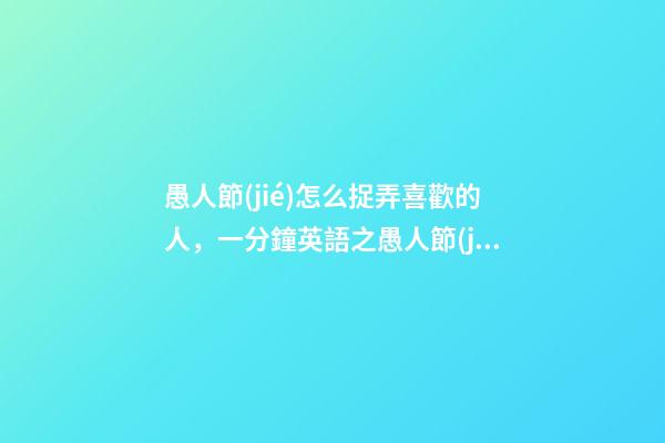 愚人節(jié)怎么捉弄喜歡的人，一分鐘英語之愚人節(jié)“捉弄人”英語怎么說-第1張-觀點(diǎn)-玄機(jī)派