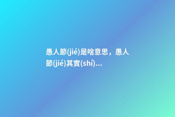 愚人節(jié)是啥意思，愚人節(jié)其實(shí)只能過半天-第1張-觀點(diǎn)-玄機(jī)派