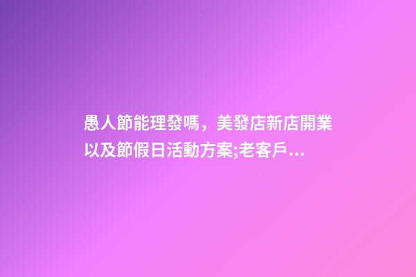愚人節能理發嗎，美發店新店開業以及節假日活動方案;老客戶帶新客戶增加店內業績-第1張-觀點-玄機派