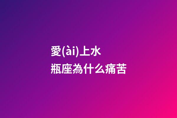 愛(ài)上水瓶座為什么痛苦-第1張-星座運(yùn)勢(shì)-玄機(jī)派