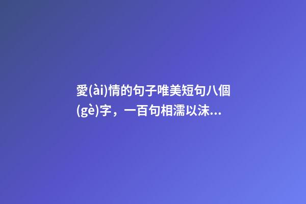愛(ài)情的句子唯美短句八個(gè)字，一百句相濡以沫愛(ài)情唯美句子-第1張-觀點(diǎn)-玄機(jī)派