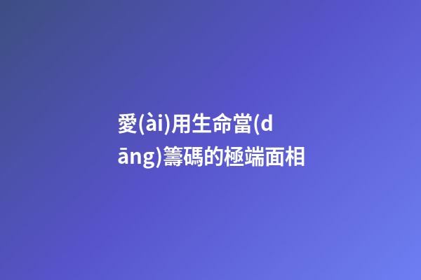 愛(ài)用生命當(dāng)籌碼的極端面相