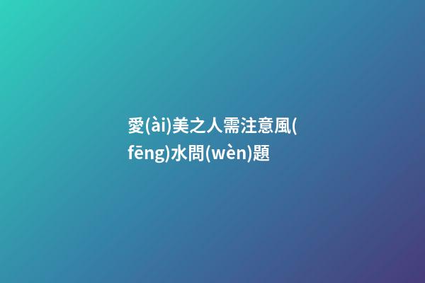 愛(ài)美之人需注意風(fēng)水問(wèn)題
