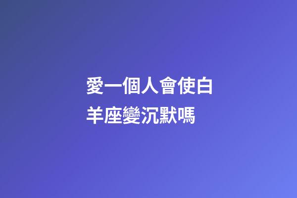 愛一個人會使白羊座變沉默嗎-第1張-星座運勢-玄機派