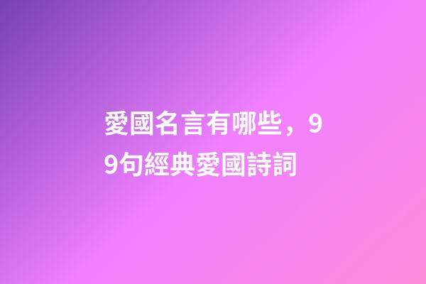 愛國名言有哪些，99句經典愛國詩詞