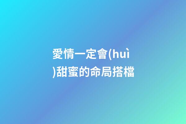愛情一定會(huì)甜蜜的命局搭檔