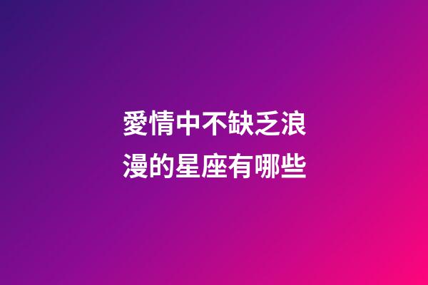 愛情中不缺乏浪漫的星座有哪些-第1張-星座運勢-玄機派