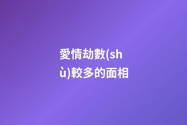 愛情劫數(shù)較多的面相