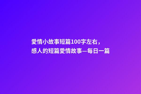 愛情小故事短篇100字左右，感人的短篇愛情故事—每日一篇-第1張-觀點(diǎn)-玄機(jī)派