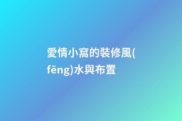 愛情小窩的裝修風(fēng)水與布置