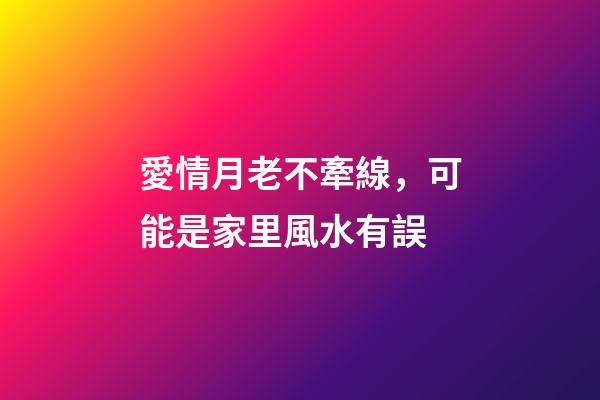 愛情月老不牽線，可能是家里風水有誤