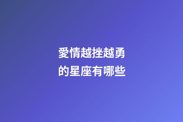 愛情越挫越勇的星座有哪些-第1張-星座運勢-玄機派