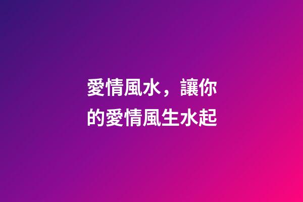愛情風水，讓你的愛情風生水起