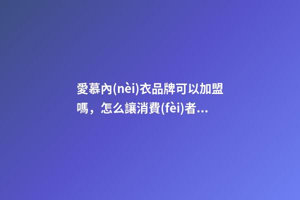愛慕內(nèi)衣品牌可以加盟嗎，怎么讓消費(fèi)者走進(jìn)你的內(nèi)衣加盟店-第1張-觀點(diǎn)-玄機(jī)派