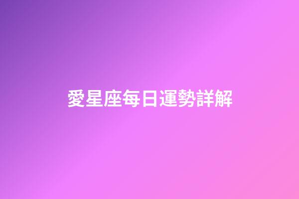 愛星座每日運勢詳解（今日運勢每日運程）-第1張-星座運勢-玄機派