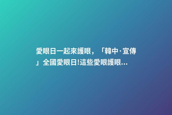 愛眼日一起來護眼，「韓中·宣傳」全國愛眼日!這些愛眼護眼小知識一起學起來-第1張-觀點-玄機派