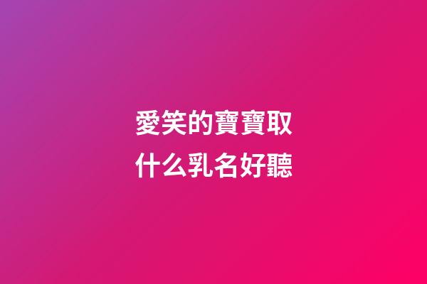 愛笑的寶寶取什么乳名好聽(愛笑的寶寶叫什么小名好)-第1張-寶寶起名-玄機派