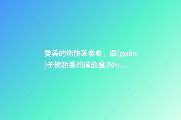 愛美的你快來看看，關(guān)于梳妝臺的擺放風(fēng)水講究