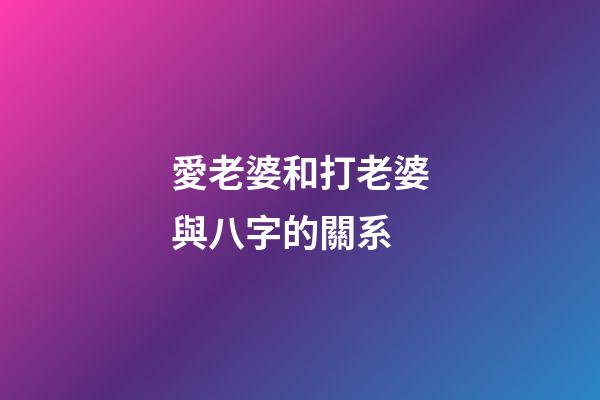 愛老婆和打老婆與八字的關系