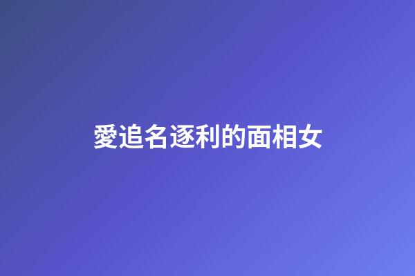 愛追名逐利的面相女