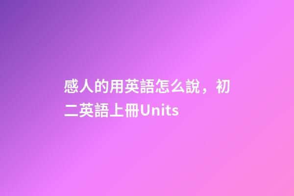 感人的用英語怎么說，初二英語上冊Units-第1張-觀點-玄機派
