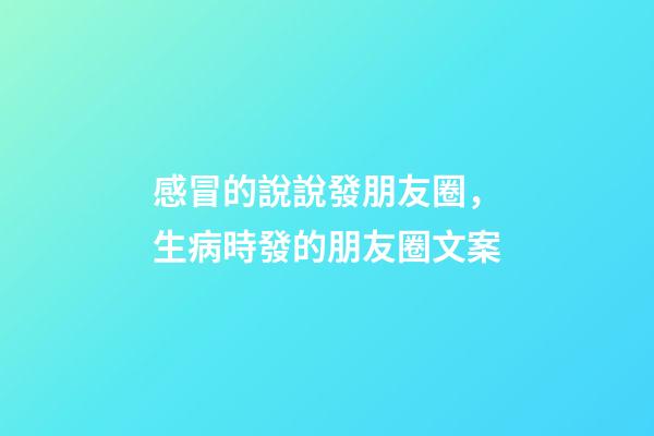 感冒的說說發朋友圈，生病時發的朋友圈文案-第1張-觀點-玄機派