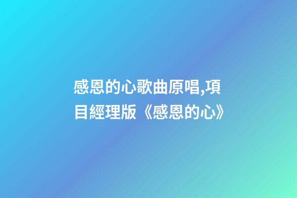 感恩的心歌曲原唱,項目經理版《感恩的心》-第1張-觀點-玄機派