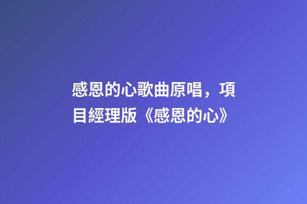 感恩的心歌曲原唱，項目經理版《感恩的心》-第1張-觀點-玄機派