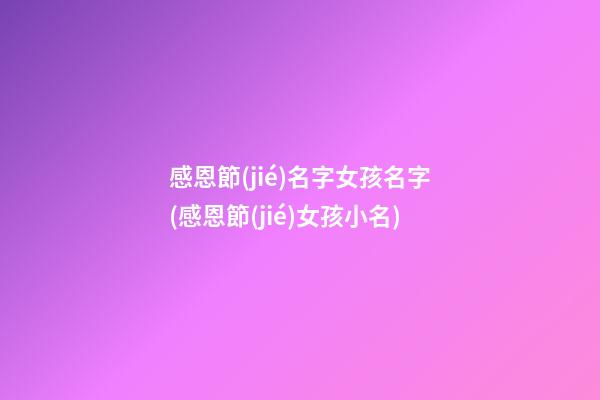 感恩節(jié)名字女孩名字(感恩節(jié)女孩小名)